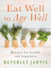 Eat Well to Age Well : Recipes for health and happiness - Book