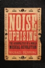 Noise Uprising : The Audiopolitics of a World Musical Revolution - eBook