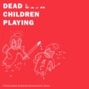Dead Children Playing : A Picture Book - Book
