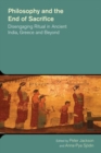 Philosophy and the End of Sacrifice: Disengaging Ritual in Ancient India, Greece and Beyond - Book