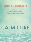 Calm Cure : The Unexpected Way to Improve Your Health, Your Life and Your World - Book