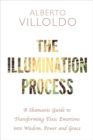 The Illumination Process : A Shamanic Guide to Transforming Toxic Emotions into Wisdom, Power, and Grace - Book