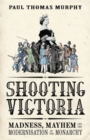 Shooting Victoria : Madness, Mayhem, and the Rebirth of the British Monarchy - Book