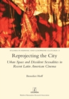 Reprojecting the City : Urban Space and Dissident Sexualities in Recent Latin American Cinema - Book