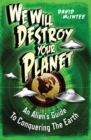 We Will Destroy Your Planet : An Alien's Guide to Conquering the Earth - Book