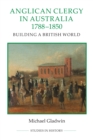 Anglican Clergy in Australia, 1788-1850 : Building a British World - eBook