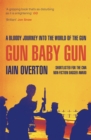 Gun Baby Gun : A Bloody Journey into the World of the Gun - eBook