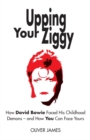 Upping Your Ziggy : How David Bowie Faced His Childhood Demons - and How You Can Face Yours - Book
