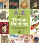 A-Z of Thread Painting : The Ultimate Resource for Beginners and Experienced Needleworkers - Book