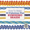 How to Make 50 Fabulous Flat Kumihimo Braids : A Beginner's Guide to Making Flat Braids for Beautiful Cord Jewellery and Fashion Accessories, Complete with Kumihimo Loom - Book