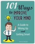 101 Ways to Improve Your Mind : A Guide to Wising Up and Getting Smart - eBook