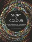 The Story of Colour : An Exploration of the Hidden Messages of the Spectrum - eBook