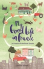 My Good Life in France : In Pursuit of the Rural Dream - eBook