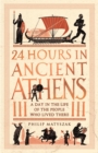 24 Hours in Ancient Athens : A Day in the Life of the People Who Lived There - Book