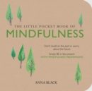 The Little Pocket Book of Mindfulness : Don'T Dwell on the Past or Worry About the Future, Simply be in the Present with Mindfulness Meditations - Book