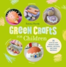 Green Crafts for Children : 35 Step-by-Step Projects Using Natural, Recycled, and Found Materials - Book