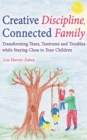 Creative Discipline, Connected Family : Transforming Tears, Tantrums and Troubles While Staying Close to Your Children - Book