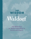 The Wisdom of Waldorf : 100 Reflections on Waldorf Education to Enrich and Inspire - Book