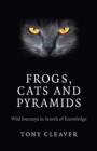 Frogs, Cats and Pyramids - Wild Journeys in Search of Knowledge - Book