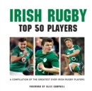 Irish Rugby Top 50 Players : A Compilation of the Greatest Ever Irish Rugby Players - Book