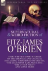 The Collected Supernatural and Weird Fiction of Fitz-James O'Brien : Thirty-Seven Short Stories of the Strange and Unusual Including 'From Hand to Mouth', 'The Legend of Barlagh Cave', 'The Other Nigh - Book
