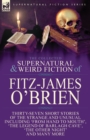 The Collected Supernatural and Weird Fiction of Fitz-James O'Brien : Thirty-Seven Short Stories of the Strange and Unusual Including 'From Hand to Mouth', 'The Legend of Barlagh Cave', 'The Other Nigh - Book