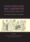 Textile Production and Consumption in the Ancient Near East : archaeology, epigraphy, iconography - eBook