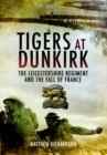 Tigers at Dunkirk : The Leicestershire Regiment and the Fall of France - eBook
