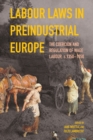 Labour Laws in Preindustrial Europe : The Coercion and Regulation of Wage Labour, c.1350-1850 - Book