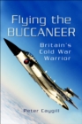 Flying the Buccaneer : Britain's Cold War Warrior - eBook