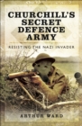 Churchill's Secret Defence Army : Resisting the Nazi Invader - eBook