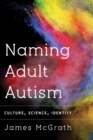 Naming Adult Autism : Culture, Science, Identity - Book
