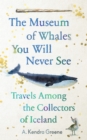 The Museum of Whales You Will Never See : Travels Among the Collectors of Iceland - Book
