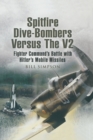 Spitfire Dive-Bombers Versus the V2 : Fighter Command's Battle with Hitler's Mobile Missiles - eBook