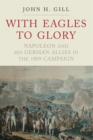 With Eagles to Glory : Napoleon and his German Allies in the 1809 Campaign - eBook