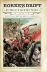 Rorke's Drift By Those Who Were There, Volume 1 : Eyewitness British and Zulu Accounts - eBook