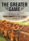 The Greater Game : A history of football in World War I - eBook