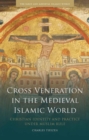 Cross Veneration in the Medieval Islamic World : Christian Identity and Practice under Muslim Rule - Book