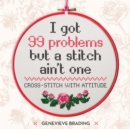 I Got 99 Problems but a Stitch Ain't One : Cross-stitch with attitude to liven up your home - Book