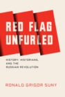 Red Flag Unfurled : History, Historians, and the Russian Revolution - Book