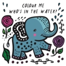 Colour Me: Who's in the Water? : Watch Me Change Colour In Water Volume 4 - Book
