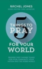 5 Things to Pray for Your World : Prayers That Change Things for Your Community, Your Nation and the Wider World - Book