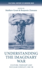 Understanding the Imaginary War : Culture, Thought and Nuclear Conflict, 1945-90 - Book