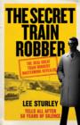 The Secret Train Robber : The Real Great Train Robbery Mastermind Revealed - Book