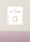 How to Set a Table : Inspiration, ideas and etiquette for hosting friends and family - Book
