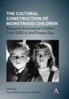 The Cultural Construction of Monstrous Children : Essays on Anomalous Children From 1595 to the Present Day - Book