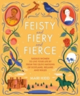 Feisty and Fiery and Fierce : Badass Women to Live Your Life by from the Celtic Nations of Scotland, Ireland and Wales - Book