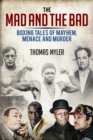 The Mad and the Bad : Boxing Tales of Mayhem, Menace and Murder - Book