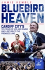 Bluebird Heaven : Cardiff City's Ten Years of Ups and Downs and a Return to the Promised Land - Book