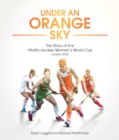 Under an Orange Sky : The Story of the Vitality Hockey Women's World Cup - Book